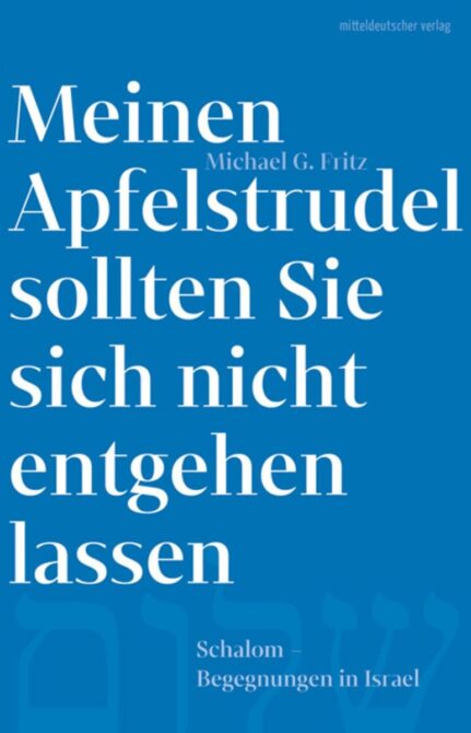 "Meinen Apfelstrudel sollten Sie sich nicht entgehen lassen – Schalom. Begegnungen in Israel" von Michael G. Fritz